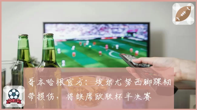 哥本哈根官方：埃尔尤努西脚踝韧带损伤，将缺席欧联杯半决赛