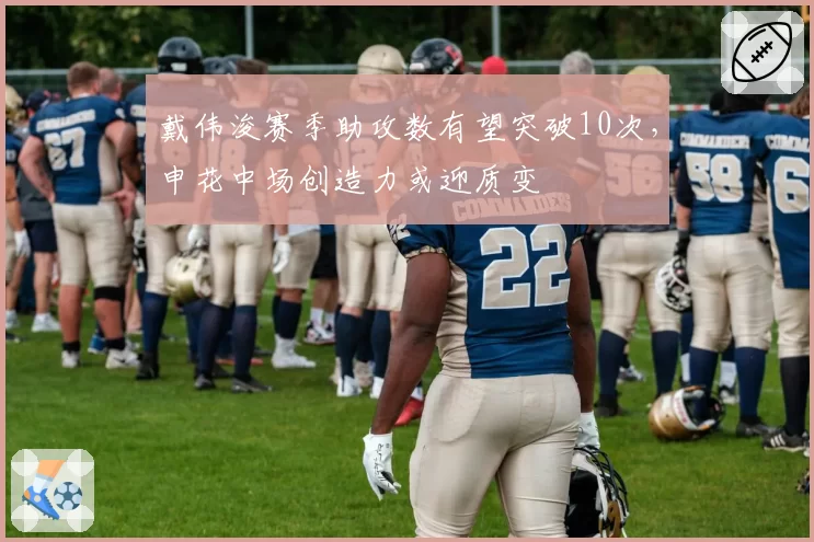 戴伟浚赛季助攻数有望突破10次,申花中场创造力或迎质变