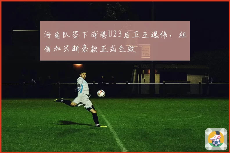 河南队签下海港U23后卫王逸伟，租借加买断条款正式生效