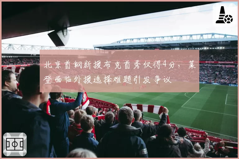 北京首钢新援布克首秀仅得4分，莱登面临外援选择难题引发争议