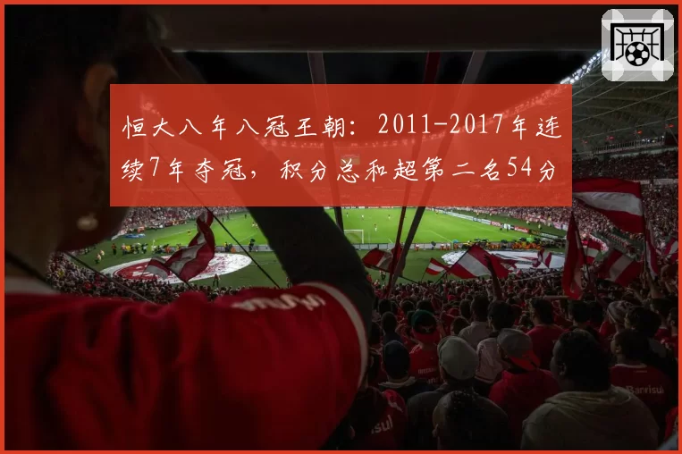 恒大八年八冠王朝：2011-2017年连续7年夺冠，积分总和超第二名54分