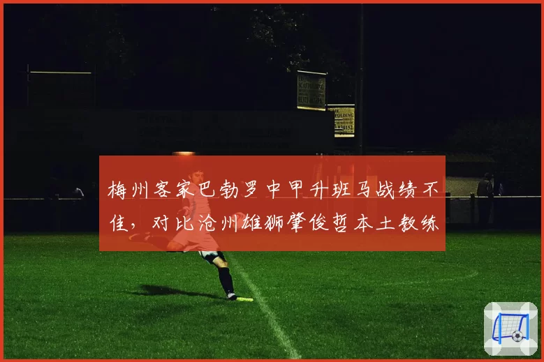 梅州客家巴勃罗中甲升班马战绩不佳，对比沧州雄狮肇俊哲本土教练保级经验