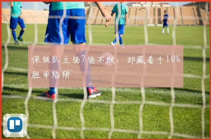 保级队主场7场不败，却藏着个10%胜率陷阱