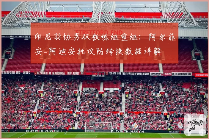 印尼羽协男双教练组重组:阿尔菲安_阿迪安托攻防转换数据详解
