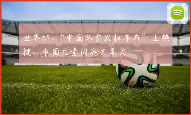 世界杯_“中国队首发拉布布”上热搜，中国元素闪亮开幕式