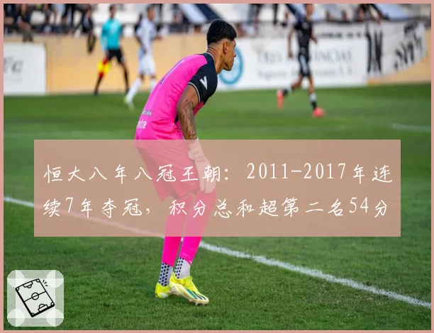 恒大八年八冠王朝：2011-2017年连续7年夺冠，积分总和超第二名54分