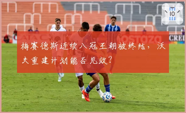 梅赛德斯连续八冠王朝被终结,沃夫重建计划能否见效?