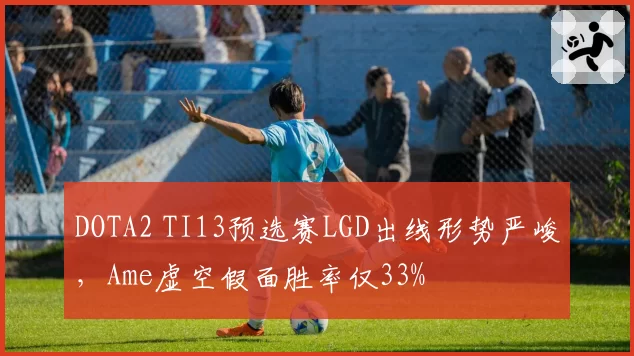 DOTA2 TI13预选赛LGD出线形势严峻,Ame虚空假面胜率仅33%
