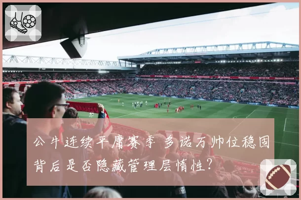 公牛连续平庸赛季 多诺万帅位稳固背后是否隐藏管理层惰性？