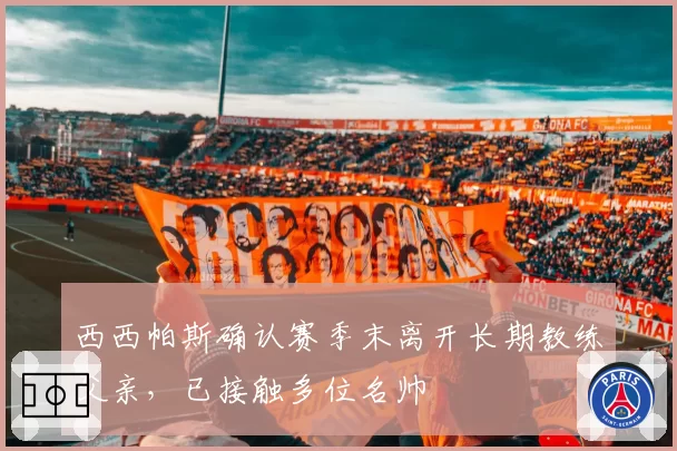 西西帕斯确认赛季末离开长期教练父亲,已接触多位名帅