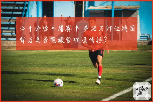 公牛连续平庸赛季 多诺万帅位稳固背后是否隐藏管理层惰性？