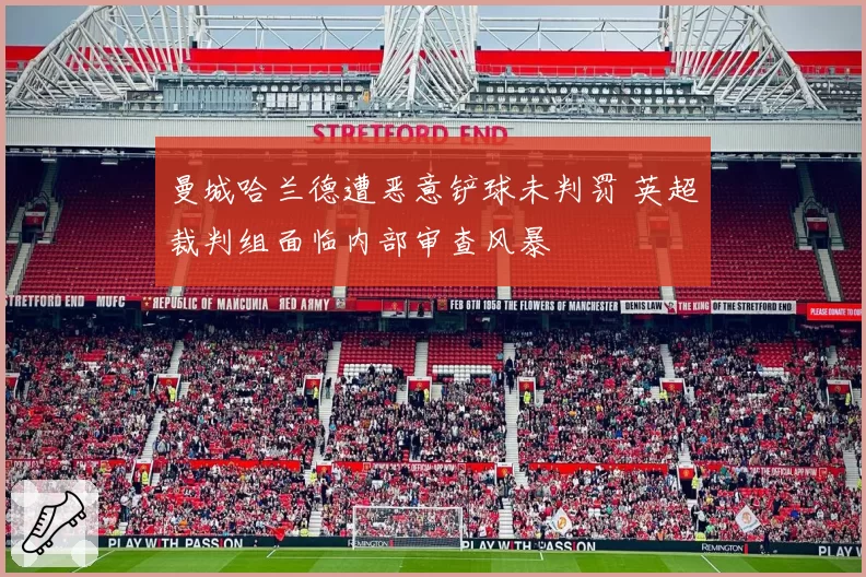 曼城哈兰德遭恶意铲球未判罚 英超裁判组面临内部审查风暴