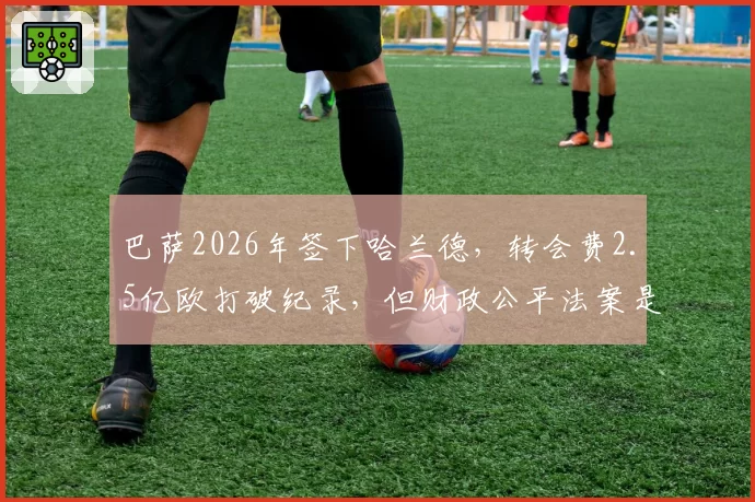 巴萨2026年签下哈兰德，转会费2.5亿欧打破纪录，但财政公平法案是否形同虚设？