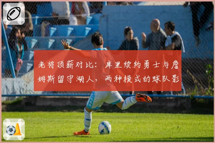 老将顶薪对比：库里续约勇士与詹姆斯留守湖人，两种模式的球队影响