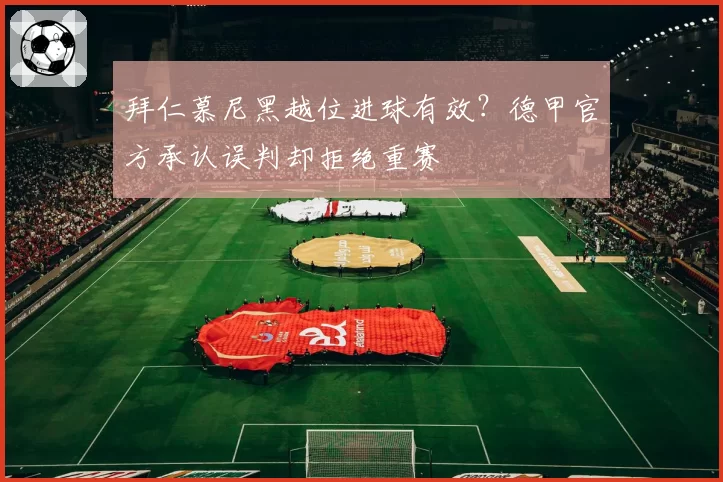 拜仁慕尼黑越位进球有效？德甲官方承认误判却拒绝重赛
