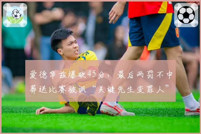 爱德华兹爆砍45分，最后两罚不中葬送比赛被讽“关键先生变罪人”