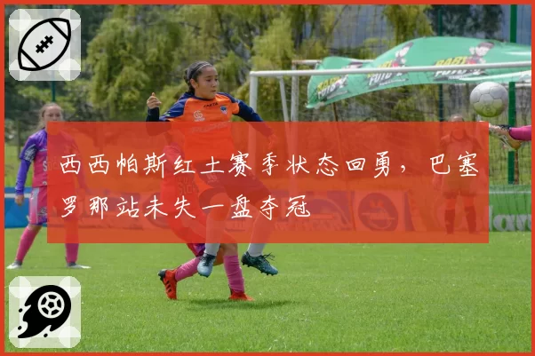 西西帕斯红土赛季状态回勇，巴塞罗那站未失一盘夺冠