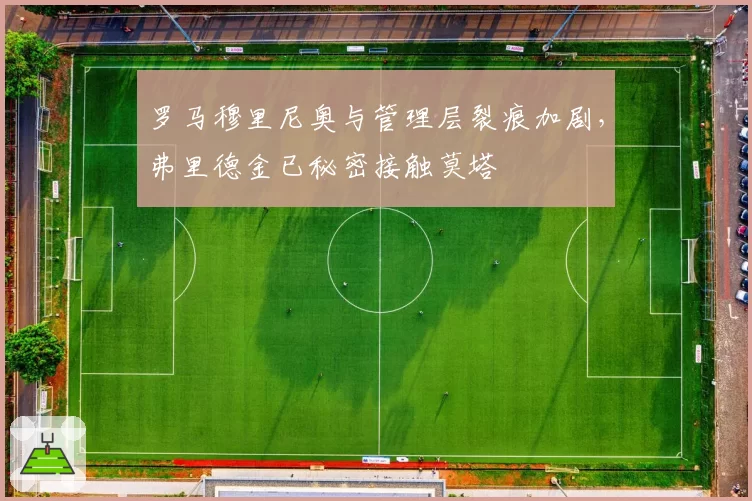 罗马穆里尼奥与管理层裂痕加剧，弗里德金已秘密接触莫塔